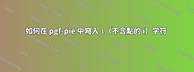 如何在 pgf-pie 中寫入 ı（不含點的 i）字符