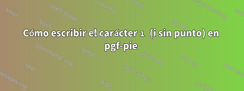 Cómo escribir el carácter ı (i sin punto) en pgf-pie