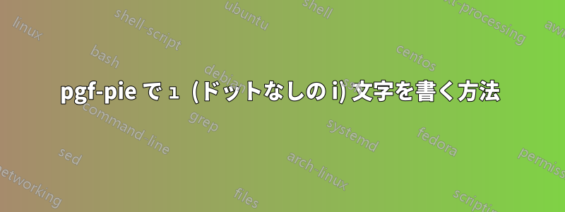 pgf-pie で ı (ドットなしの i) 文字を書く方法