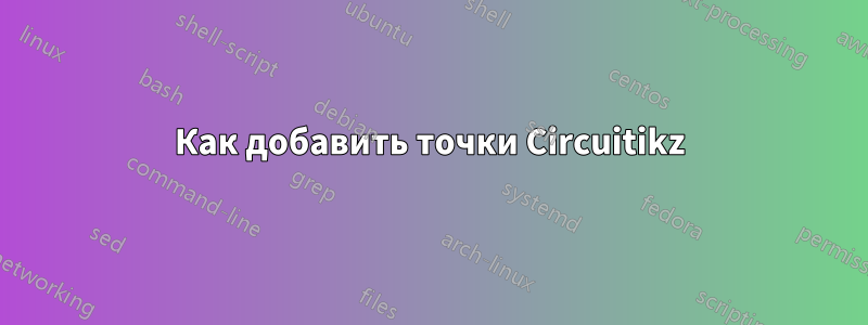 Как добавить точки Circuitikz