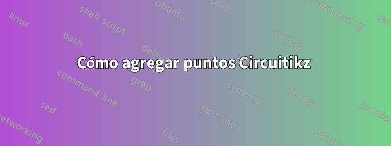 Cómo agregar puntos Circuitikz