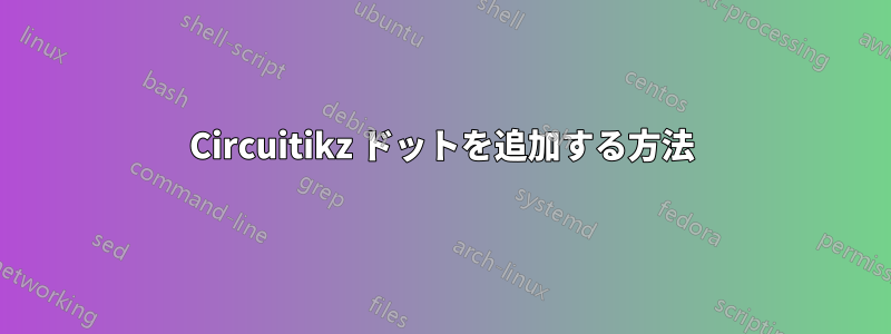 Circuitikz ドットを追加する方法