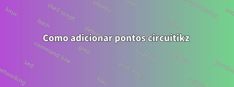 Como adicionar pontos circuitikz