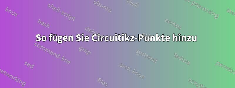 So fügen Sie Circuitikz-Punkte hinzu