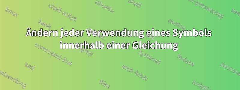 Ändern jeder Verwendung eines Symbols innerhalb einer Gleichung