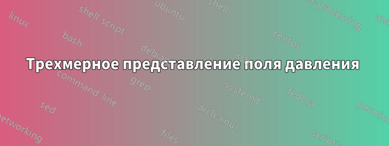 Трехмерное представление поля давления