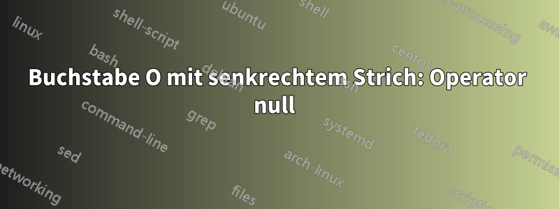 Buchstabe O mit senkrechtem Strich: Operator null 