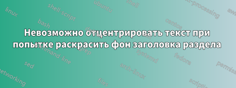 Невозможно отцентрировать текст при попытке раскрасить фон заголовка раздела