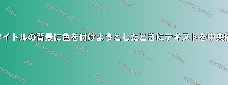 セクションタイトルの背景に色を付けようとしたときにテキストを中央揃えできない