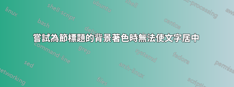 嘗試為節標題的背景著色時無法使文字居中