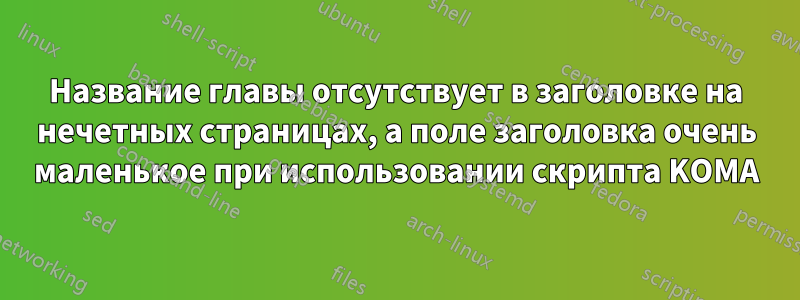 Название главы отсутствует в заголовке на нечетных страницах, а поле заголовка очень маленькое при использовании скрипта KOMA