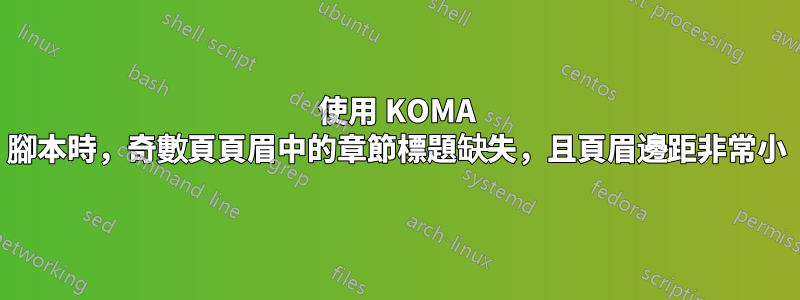 使用 KOMA 腳本時，奇數頁頁眉中的章節標題缺失，且頁眉邊距非常小