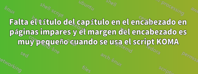 Falta el título del capítulo en el encabezado en páginas impares y el margen del encabezado es muy pequeño cuando se usa el script KOMA