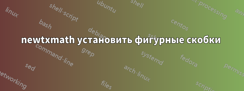 newtxmath установить фигурные скобки