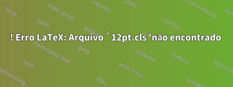 ! Erro LaTeX: Arquivo `12pt.cls 'não encontrado