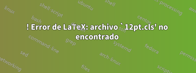 ! Error de LaTeX: archivo `12pt.cls' no encontrado