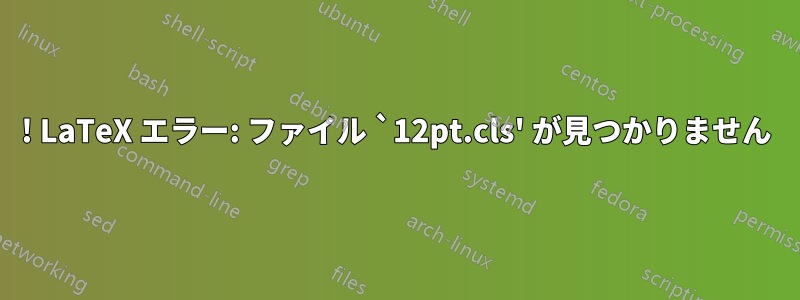 ! LaTeX エラー: ファイル `12pt.cls' が見つかりません