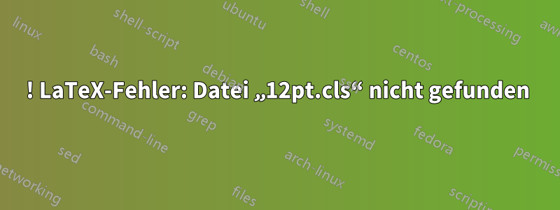 ! LaTeX-Fehler: Datei „12pt.cls“ nicht gefunden