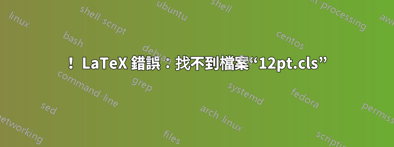 ！ LaTeX 錯誤：找不到檔案“12pt.cls”