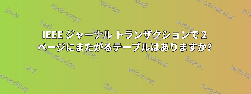 IEEE ジャーナル トランザクションで 2 ページにまたがるテーブルはありますか?