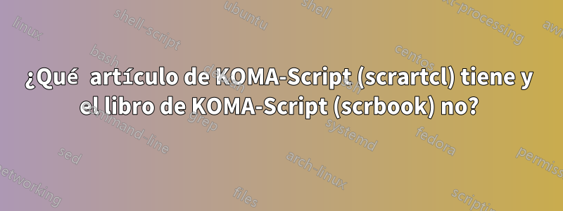 ¿Qué artículo de KOMA-Script (scrartcl) tiene y el libro de KOMA-Script (scrbook) no?