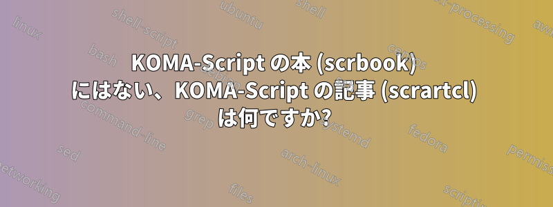 KOMA-Script の本 (scrbook) にはない、KOMA-Script の記事 (scrartcl) は何ですか?