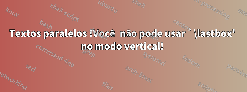 Textos paralelos !Você não pode usar `\lastbox' no modo vertical!