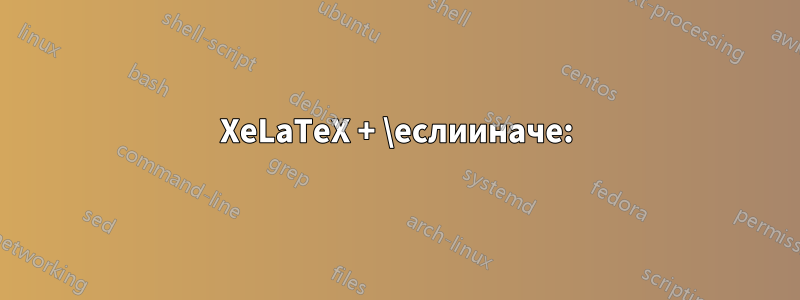 XeLaTeX + \еслииначе: