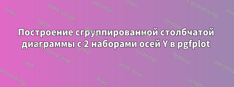 Построение сгруппированной столбчатой ​​диаграммы с 2 наборами осей Y в pgfplot