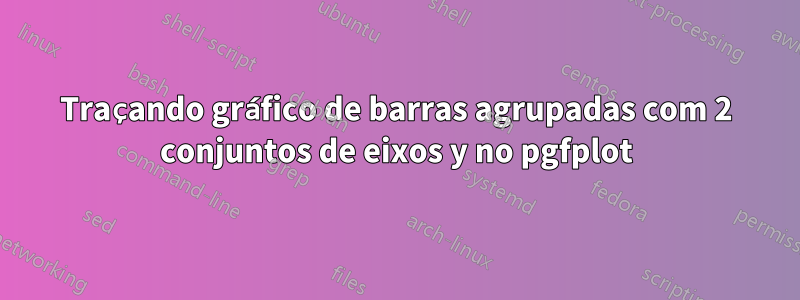 Traçando gráfico de barras agrupadas com 2 conjuntos de eixos y no pgfplot