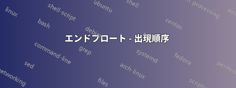 エンドフロート - 出現順序