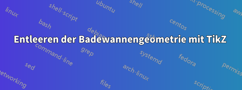 Entleeren der Badewannengeometrie mit TikZ