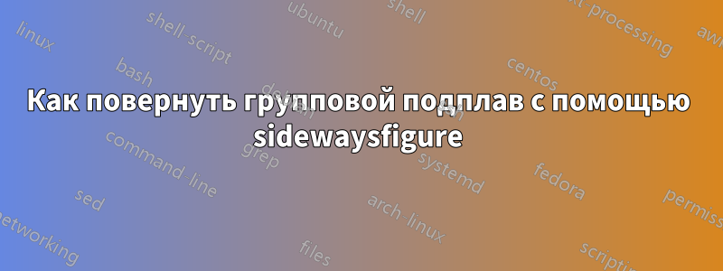 Как повернуть групповой подплав с помощью sidewaysfigure