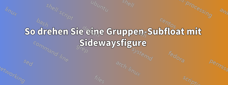 So drehen Sie eine Gruppen-Subfloat mit Sidewaysfigure