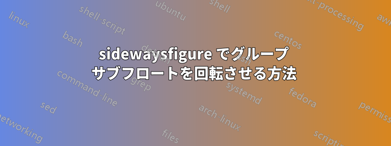sidewaysfigure でグループ サブフロートを回転させる方法