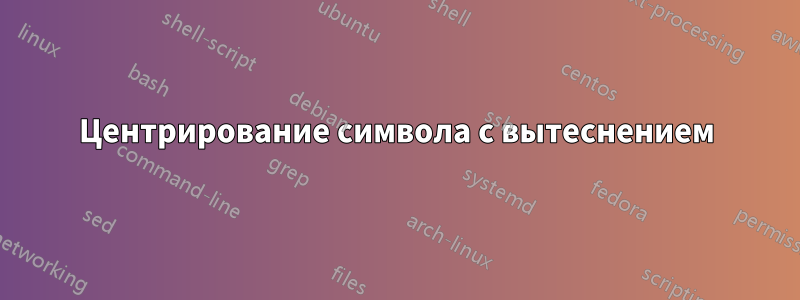 Центрирование символа с вытеснением