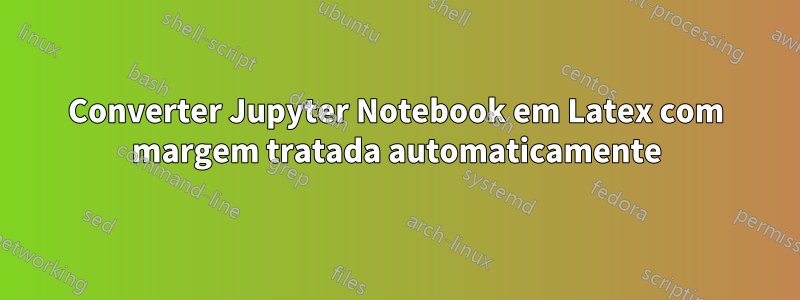 Converter Jupyter Notebook em Latex com margem tratada automaticamente