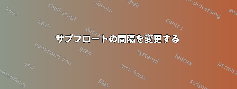 サブフロートの間隔を変更する