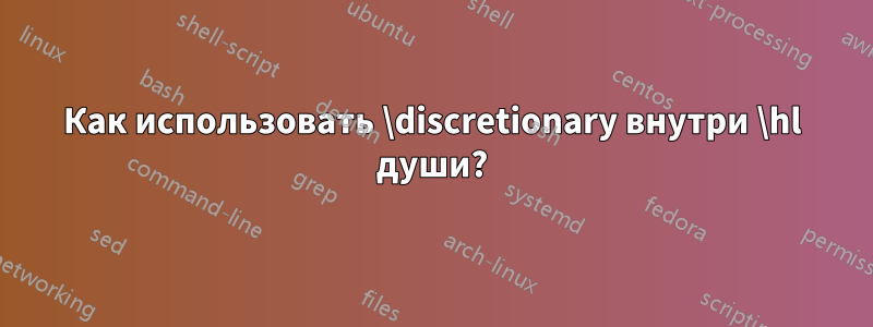 Как использовать \discretionary внутри \hl души?