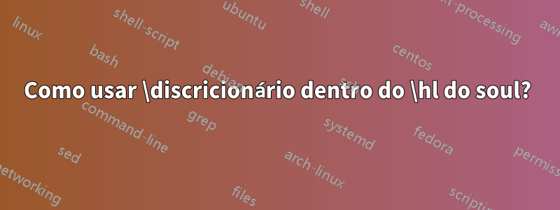 Como usar \discricionário dentro do \hl do soul?