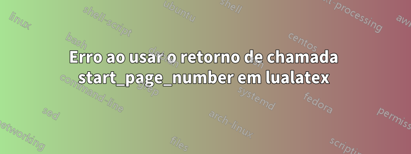 Erro ao usar o retorno de chamada start_page_number em lualatex