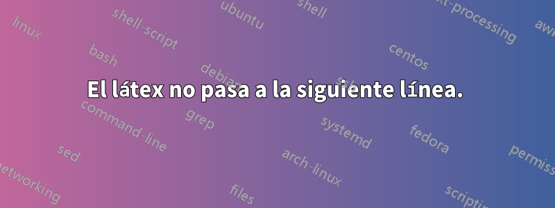 El látex no pasa a la siguiente línea.