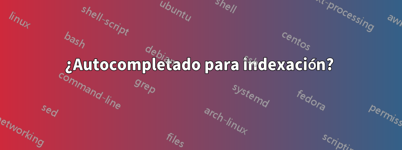 ¿Autocompletado para indexación?