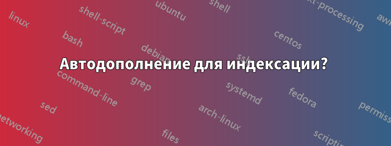 Автодополнение для индексации?