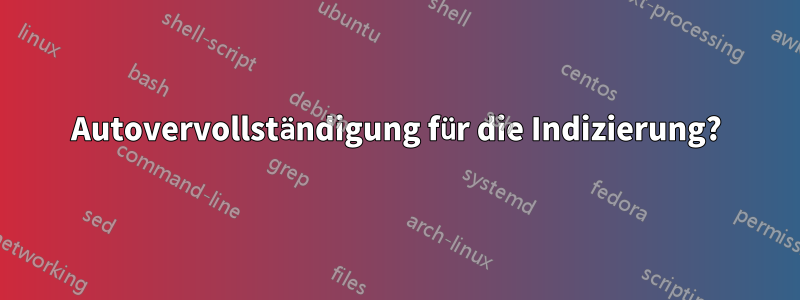 Autovervollständigung für die Indizierung?