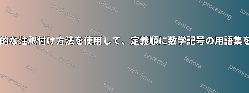 通常の索引の作成に使用される非侵入的な注釈付け方法を使用して、定義順に数学記号の用語集を作成するにはどうすればよいですか?