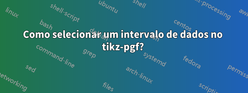 Como selecionar um intervalo de dados no tikz-pgf?