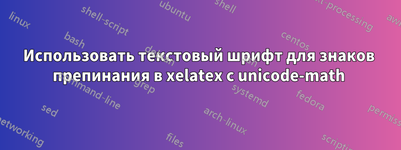 Использовать текстовый шрифт для знаков препинания в xelatex с unicode-math