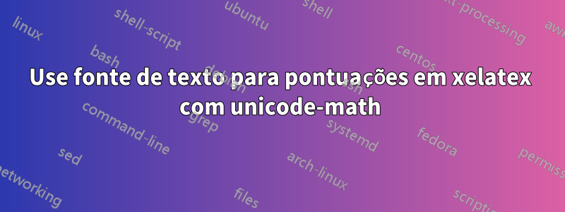 Use fonte de texto para pontuações em xelatex com unicode-math