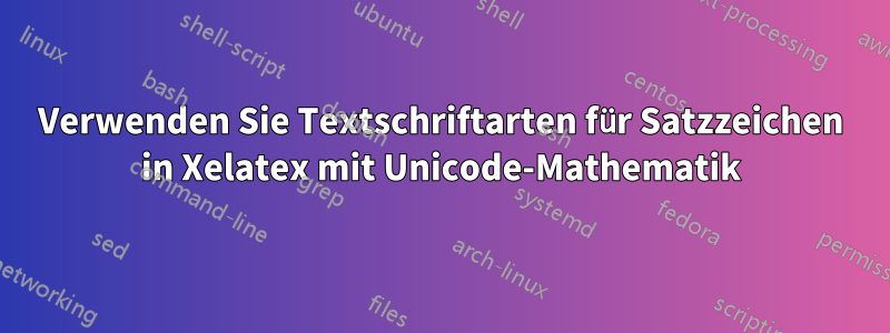 Verwenden Sie Textschriftarten für Satzzeichen in Xelatex mit Unicode-Mathematik